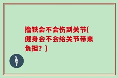 撸铁会不会伤到关节(健身会不会给关节带来负担？)
