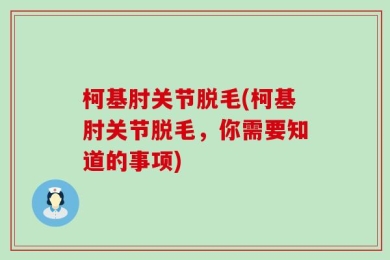 柯基肘关节脱毛(柯基肘关节脱毛，你需要知道的事项)