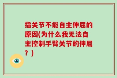 指关节不能自主伸屈的原因(为什么我无法自主控制手臂关节的伸屈？)