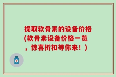 提取软骨素的设备价格(软骨素设备价格一览，惊喜折扣等你来！)