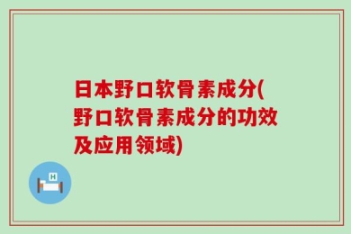 日本野口软骨素成分(野口软骨素成分的功效及应用领域)