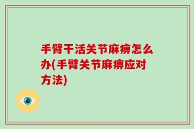 手臂干活关节麻痹怎么办(手臂关节麻痹应对方法)