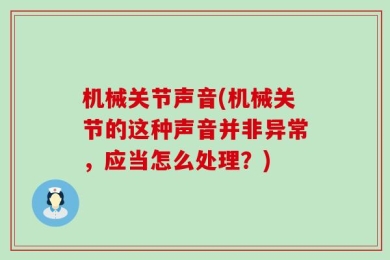 机械关节声音(机械关节的这种声音并非异常，应当怎么处理？)