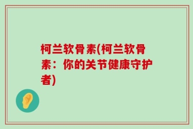 柯兰软骨素(柯兰软骨素：你的关节健康守护者)