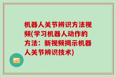 机器人关节辨识方法视频(学习机器人动作的方法：新视频揭示机器人关节辨识技术)
