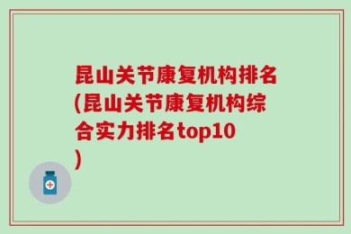 昆山关节康复机构排名(昆山关节康复机构综合实力排名top10)