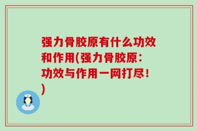 强力骨胶原有什么功效和作用(强力骨胶原：功效与作用一网打尽！)