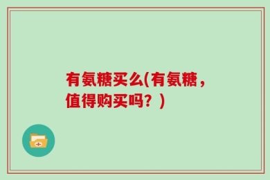 有氨糖买么(有氨糖，值得购买吗？)