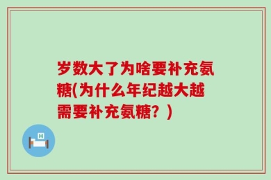 岁数大了为啥要补充氨糖(为什么年纪越大越需要补充氨糖？)