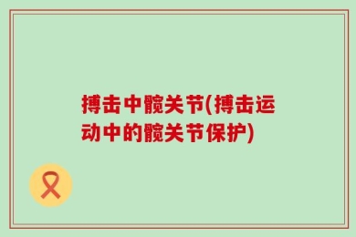 搏击中髋关节(搏击运动中的髋关节保护)