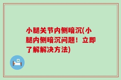 小腿关节内侧暗沉(小腿内侧暗沉问题！立即了解解决方法)