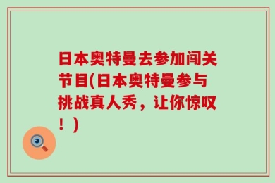 日本奥特曼去参加闯关节目(日本奥特曼参与挑战真人秀，让你惊叹！)