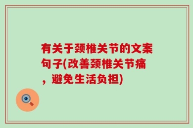 有关于颈椎关节的文案句子(改善颈椎关节痛，避免生活负担)