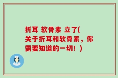 折耳 软骨素 立了(关于折耳和软骨素，你需要知道的一切！)