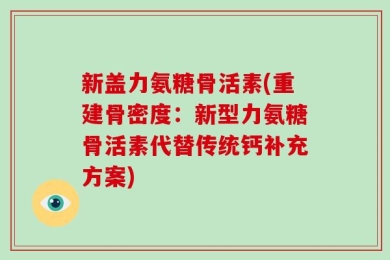 新盖力氨糖骨活素(重建骨密度：新型力氨糖骨活素代替传统钙补充方案)