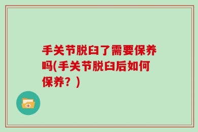 手关节脱臼了需要保养吗(手关节脱臼后如何保养？)
