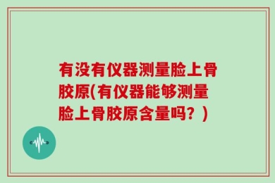 有没有仪器测量脸上骨胶原(有仪器能够测量脸上骨胶原含量吗？)