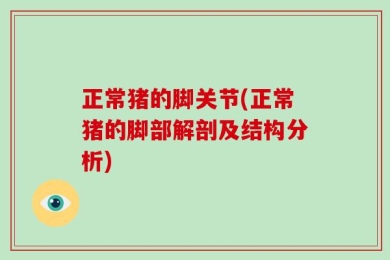 正常猪的脚关节(正常猪的脚部解剖及结构分析)