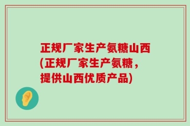正规厂家生产氨糖山西(正规厂家生产氨糖，提供山西优质产品)
