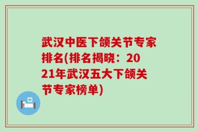 武汉中医下颌关节专家排名(排名揭晓：2021年武汉五大下颌关节专家榜单)
