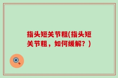 指头短关节粗(指头短关节粗，如何缓解？)
