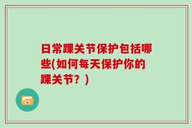 日常踝关节保护包括哪些(如何每天保护你的踝关节？)