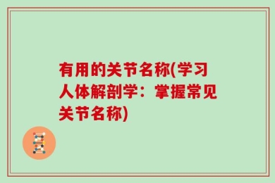 有用的关节名称(学习人体解剖学：掌握常见关节名称)