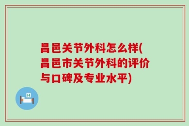 昌邑关节外科怎么样(昌邑市关节外科的评价与口碑及专业水平)