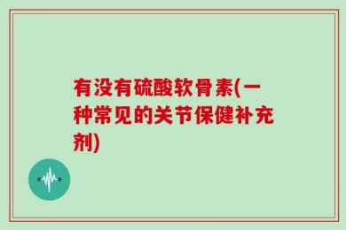 有没有硫酸软骨素(一种常见的关节保健补充剂)
