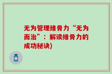 无为管理维骨力“无为而治”：解读维骨力的成功秘诀)