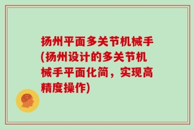 扬州平面多关节机械手(扬州设计的多关节机械手平面化简，实现高精度操作)