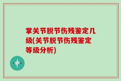 掌关节脱节伤残鉴定几级(关节脱节伤残鉴定等级分析)