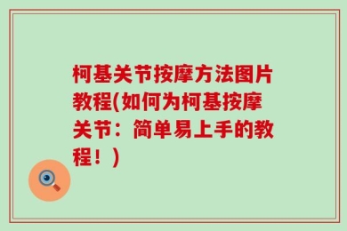 柯基关节按摩方法图片教程(如何为柯基按摩关节：简单易上手的教程！)