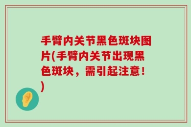 手臂内关节黑色斑块图片(手臂内关节出现黑色斑块，需引起注意！)