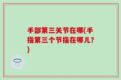 手部第三关节在哪(手指第三个节指在哪儿？)