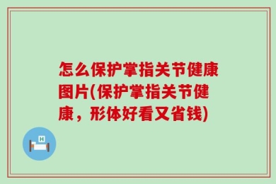 怎么保护掌指关节健康图片(保护掌指关节健康，形体好看又省钱)