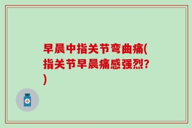 早晨中指关节弯曲痛(指关节早晨痛感强烈？)