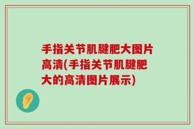 手指关节肌腱肥大图片高清(手指关节肌腱肥大的高清图片展示)