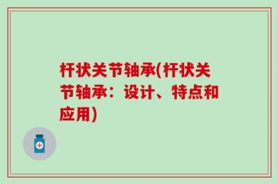 杆状关节轴承(杆状关节轴承：设计、特点和应用)