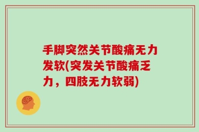 手脚突然关节酸痛无力发软(突发关节酸痛乏力，四肢无力软弱)