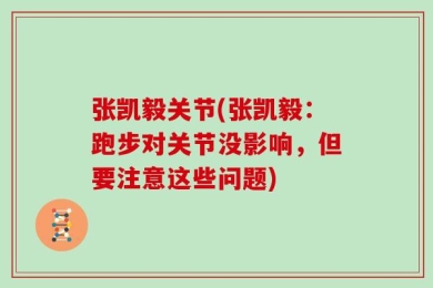 张凯毅关节(张凯毅：跑步对关节没影响，但要注意这些问题)