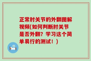 正常肘关节的外翻图解视频(如何判断肘关节是否外翻？学习这个简单易行的测试！)