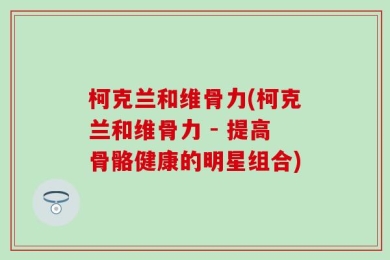 柯克兰和维骨力(柯克兰和维骨力 - 提高骨骼健康的明星组合)