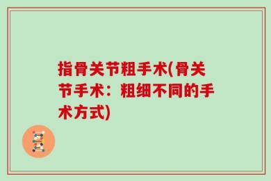 指骨关节粗手术(骨关节手术：粗细不同的手术方式)