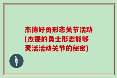 杰德好勇形态关节活动(杰德的勇士形态能够灵活活动关节的秘密)