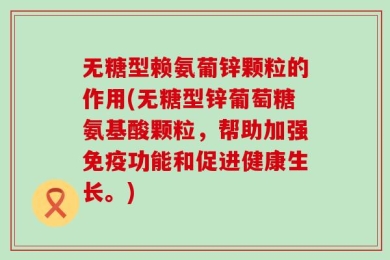 无糖型赖氨葡锌颗粒的作用(无糖型锌葡萄糖氨基酸颗粒，帮助加强免疫功能和促进健康生长。)