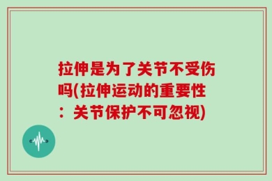 拉伸是为了关节不受伤吗(拉伸运动的重要性：关节保护不可忽视)