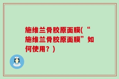 施维兰骨胶原面膜(“施维兰骨胶原面膜”如何使用？)