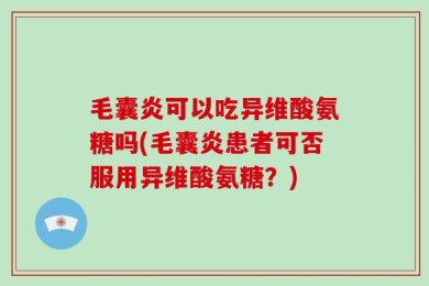 毛囊炎可以吃异维酸氨糖吗(毛囊炎患者可否服用异维酸氨糖？)