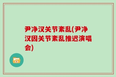 尹净汉关节紊乱(尹净汉因关节紊乱推迟演唱会)